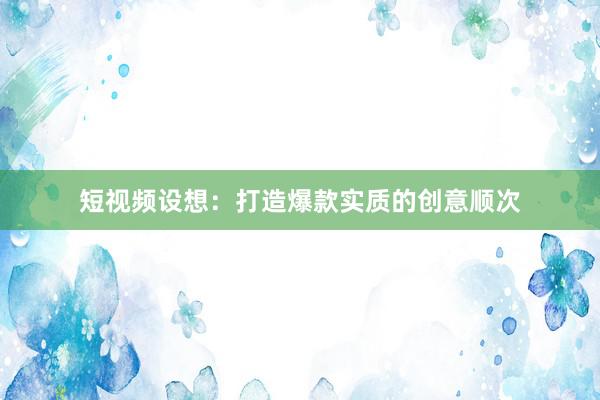 短视频设想：打造爆款实质的创意顺次