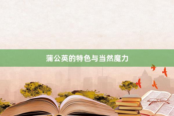 蒲公英的特色与当然魔力