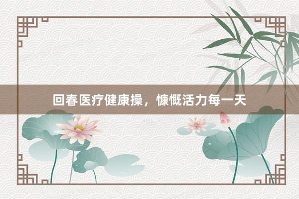 回春医疗健康操，慷慨活力每一天